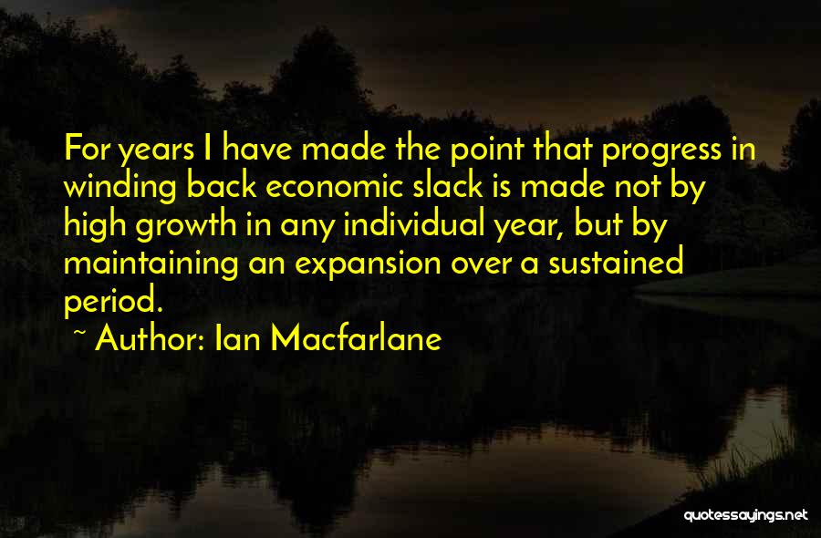 Ian Macfarlane Quotes: For Years I Have Made The Point That Progress In Winding Back Economic Slack Is Made Not By High Growth