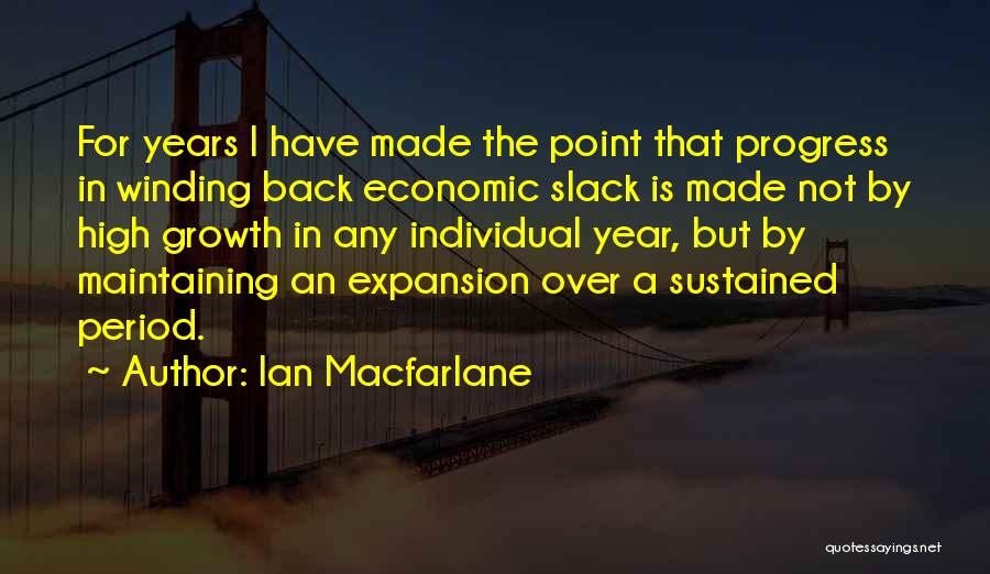 Ian Macfarlane Quotes: For Years I Have Made The Point That Progress In Winding Back Economic Slack Is Made Not By High Growth