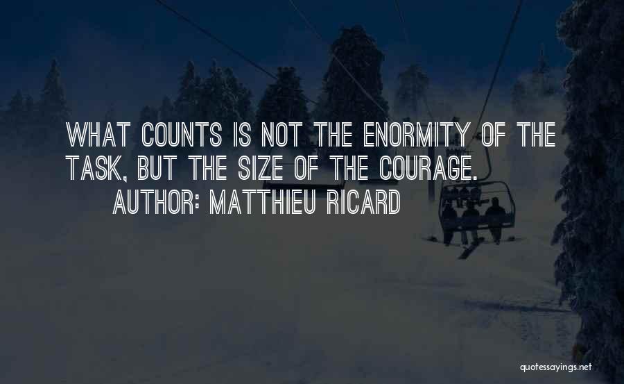 Matthieu Ricard Quotes: What Counts Is Not The Enormity Of The Task, But The Size Of The Courage.