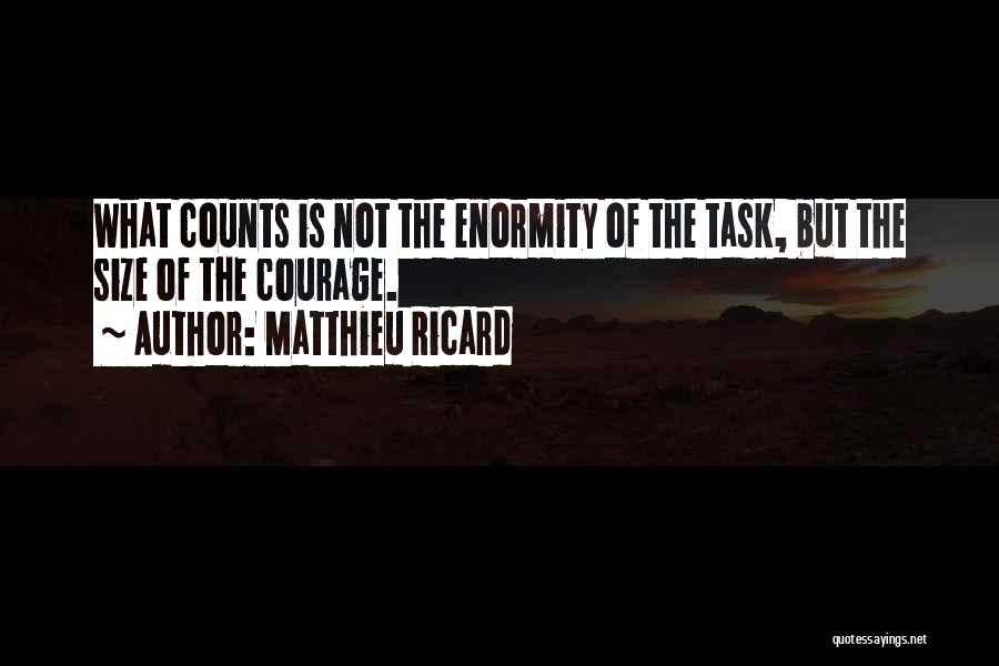 Matthieu Ricard Quotes: What Counts Is Not The Enormity Of The Task, But The Size Of The Courage.