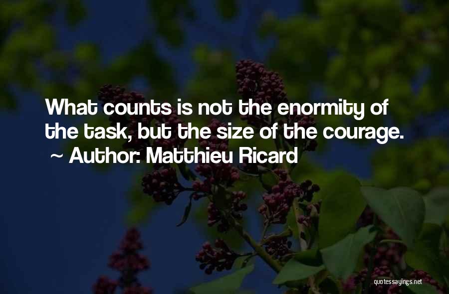 Matthieu Ricard Quotes: What Counts Is Not The Enormity Of The Task, But The Size Of The Courage.