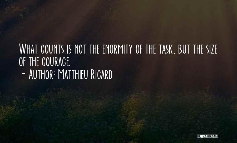 Matthieu Ricard Quotes: What Counts Is Not The Enormity Of The Task, But The Size Of The Courage.