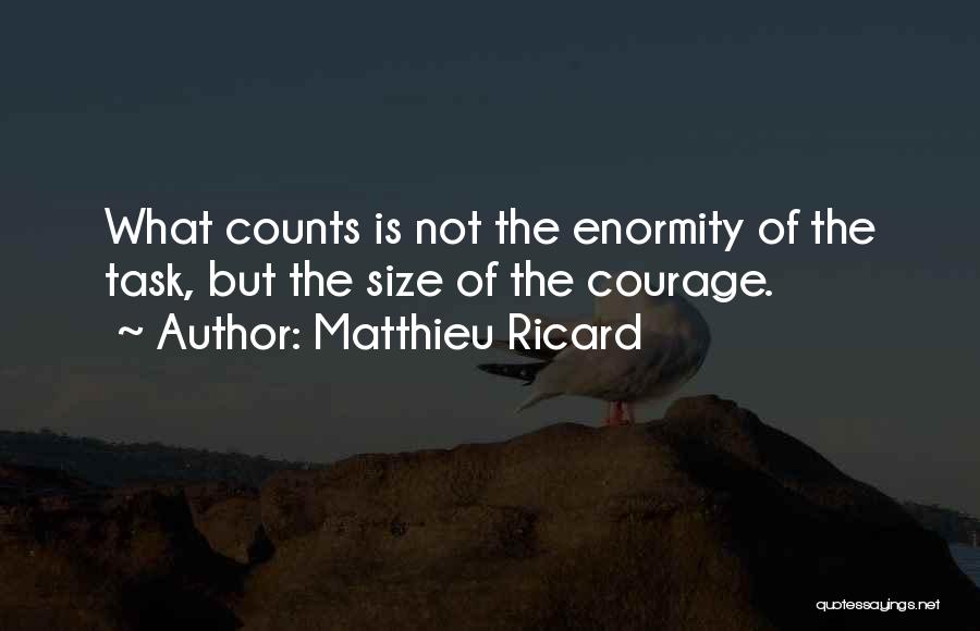 Matthieu Ricard Quotes: What Counts Is Not The Enormity Of The Task, But The Size Of The Courage.