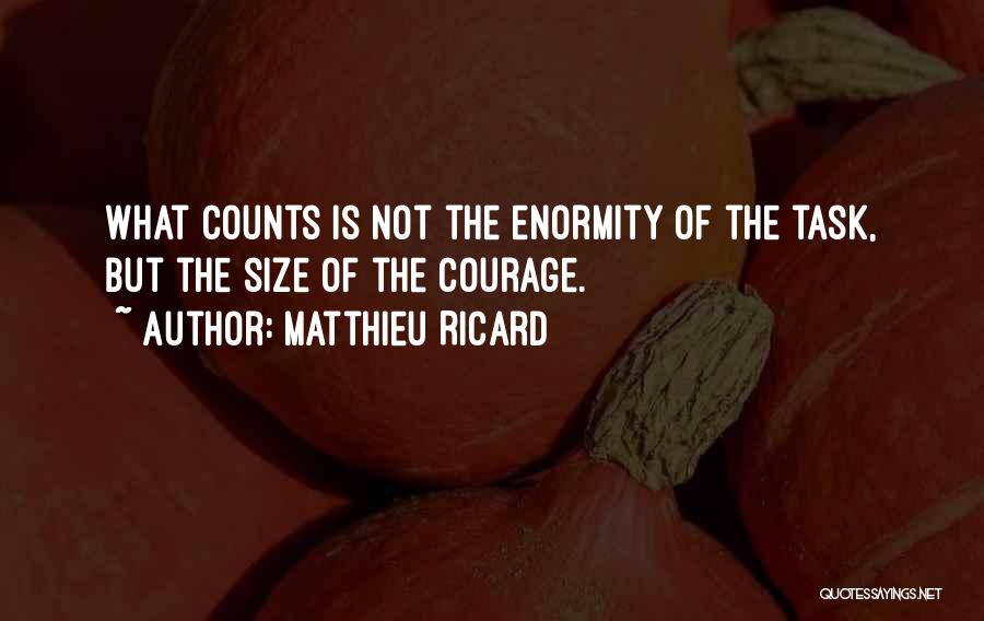 Matthieu Ricard Quotes: What Counts Is Not The Enormity Of The Task, But The Size Of The Courage.