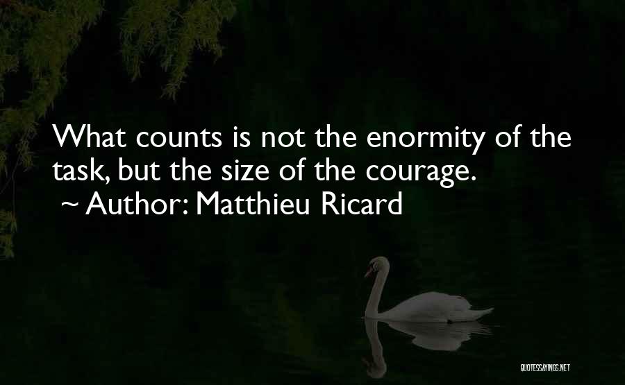 Matthieu Ricard Quotes: What Counts Is Not The Enormity Of The Task, But The Size Of The Courage.