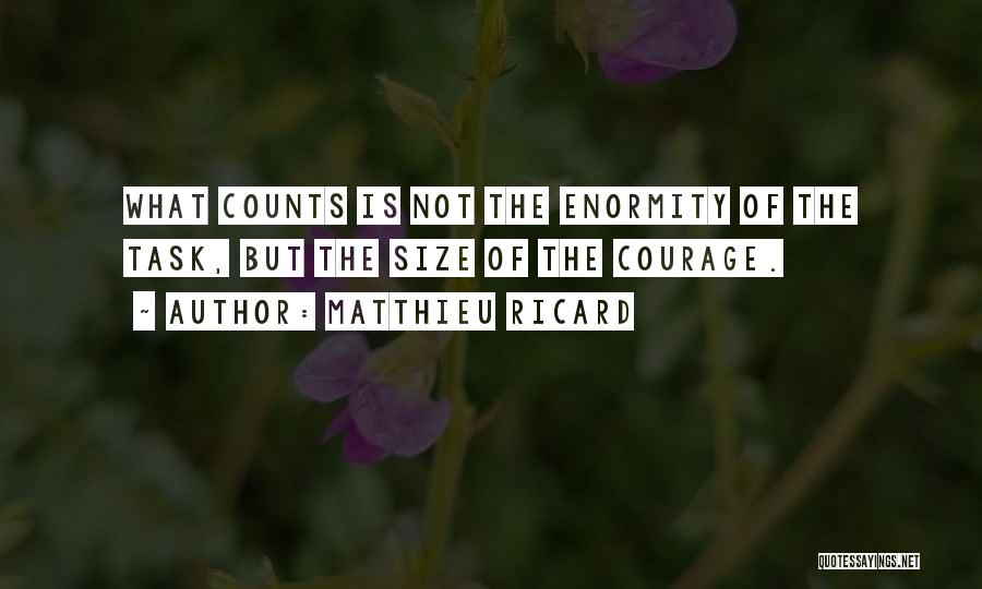 Matthieu Ricard Quotes: What Counts Is Not The Enormity Of The Task, But The Size Of The Courage.