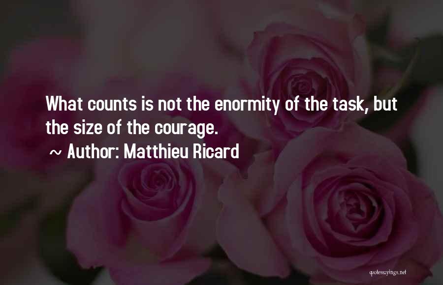 Matthieu Ricard Quotes: What Counts Is Not The Enormity Of The Task, But The Size Of The Courage.