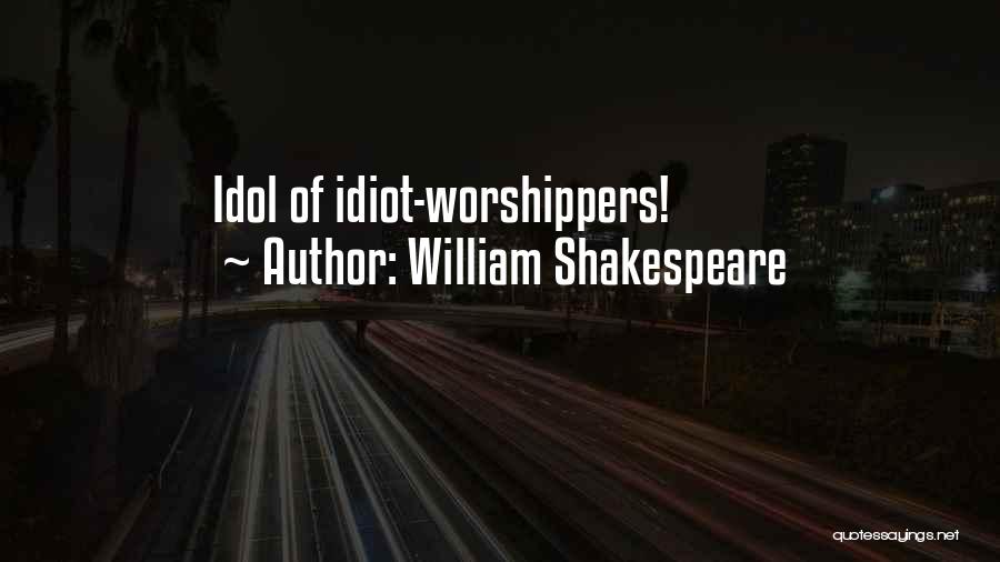 William Shakespeare Quotes: Idol Of Idiot-worshippers!