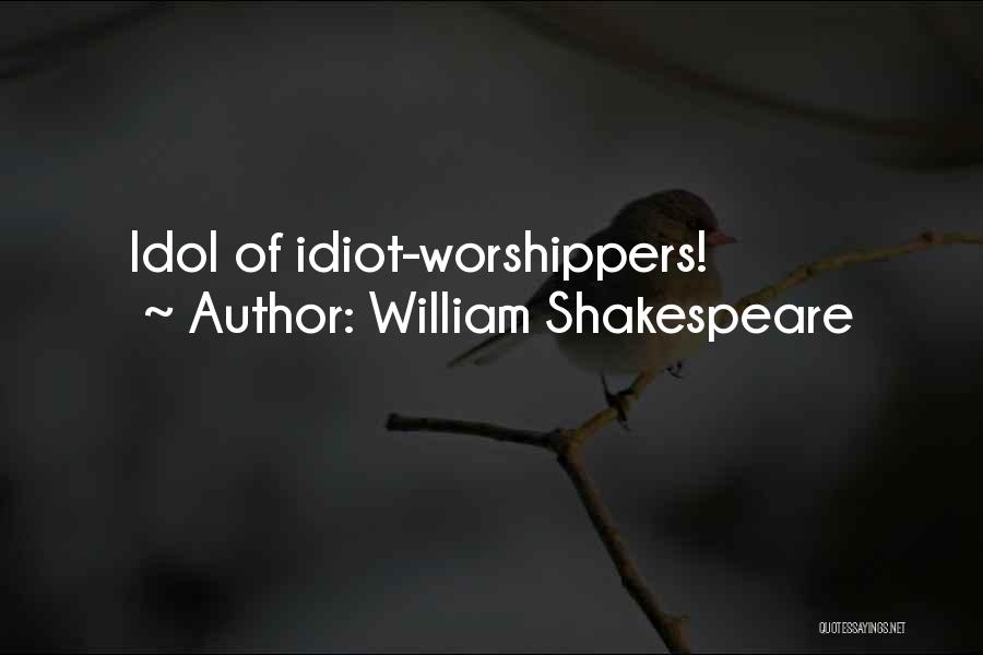 William Shakespeare Quotes: Idol Of Idiot-worshippers!