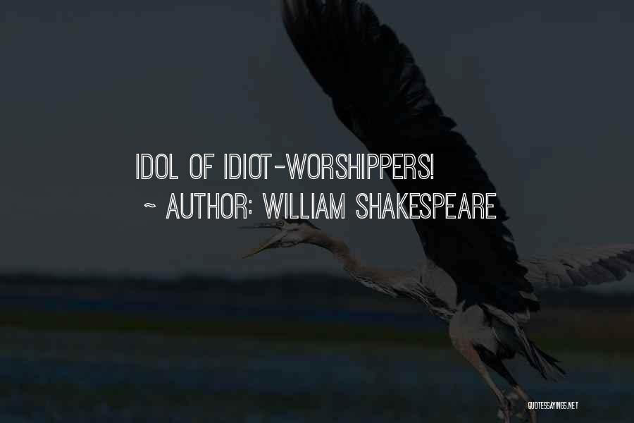 William Shakespeare Quotes: Idol Of Idiot-worshippers!