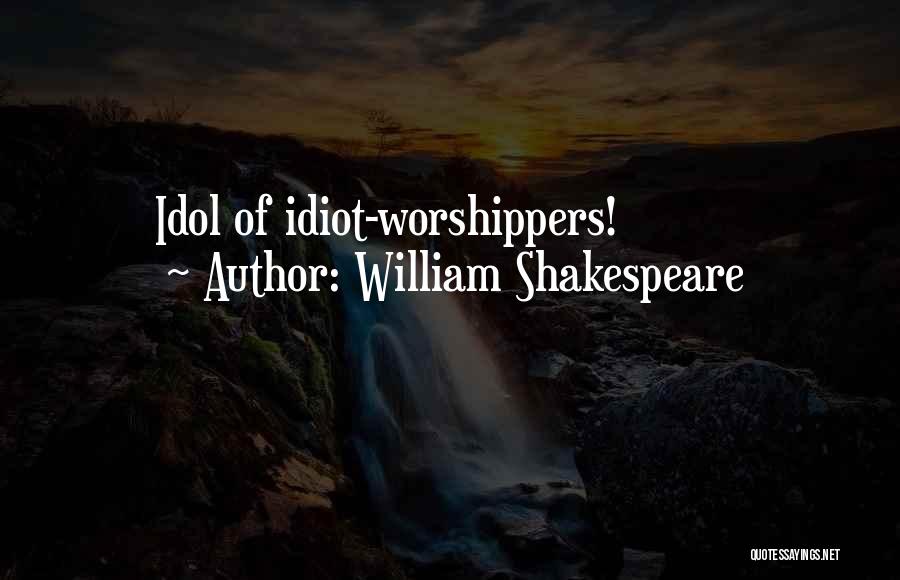 William Shakespeare Quotes: Idol Of Idiot-worshippers!