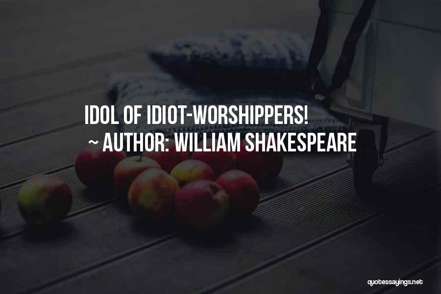 William Shakespeare Quotes: Idol Of Idiot-worshippers!