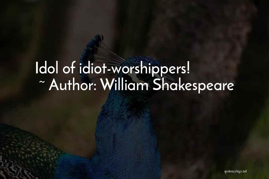 William Shakespeare Quotes: Idol Of Idiot-worshippers!