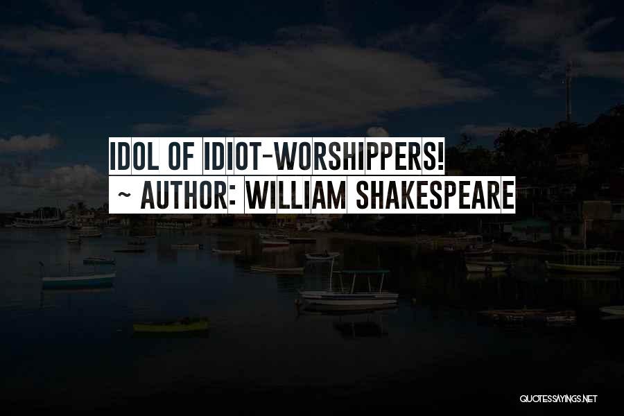 William Shakespeare Quotes: Idol Of Idiot-worshippers!