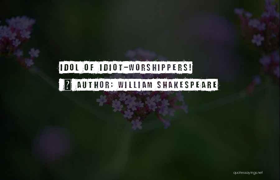 William Shakespeare Quotes: Idol Of Idiot-worshippers!