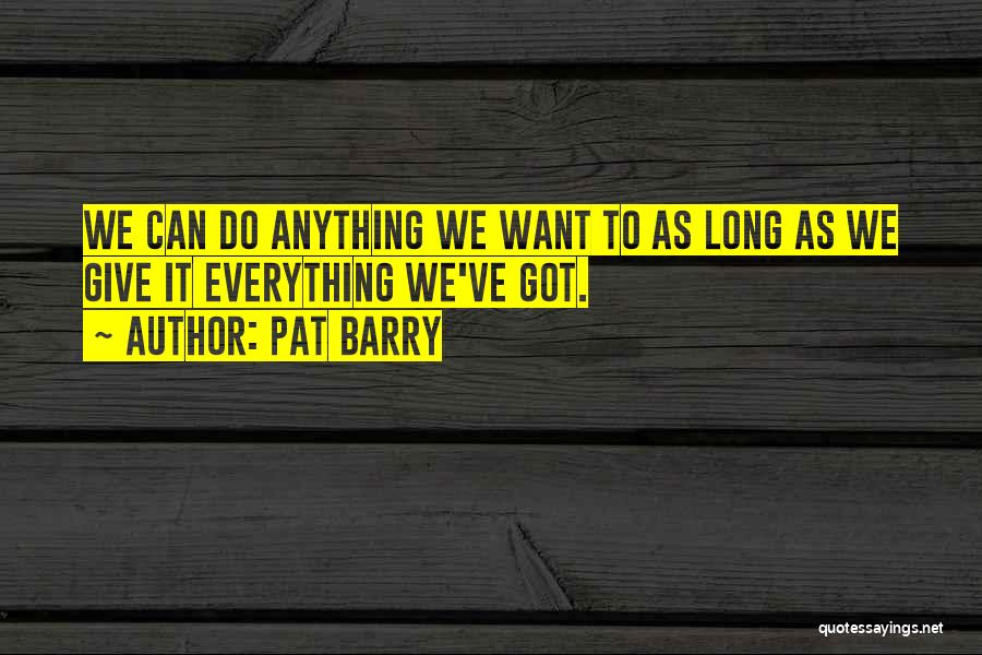 Pat Barry Quotes: We Can Do Anything We Want To As Long As We Give It Everything We've Got.