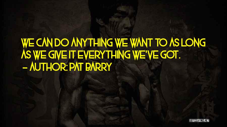 Pat Barry Quotes: We Can Do Anything We Want To As Long As We Give It Everything We've Got.