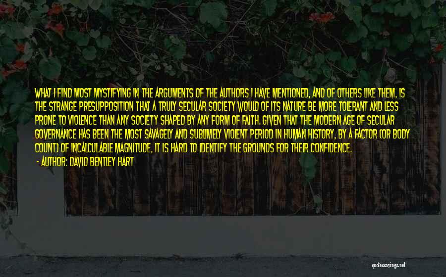 David Bentley Hart Quotes: What I Find Most Mystifying In The Arguments Of The Authors I Have Mentioned, And Of Others Like Them, Is