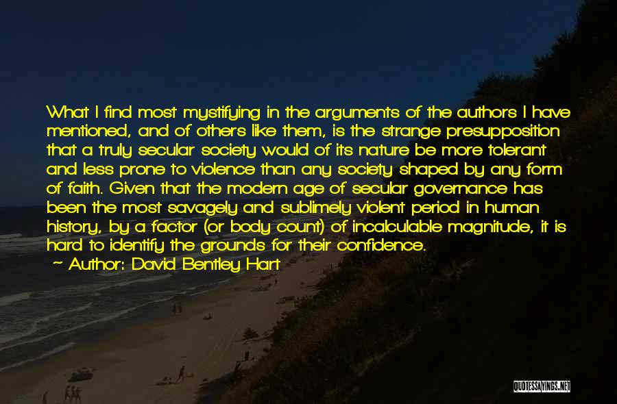 David Bentley Hart Quotes: What I Find Most Mystifying In The Arguments Of The Authors I Have Mentioned, And Of Others Like Them, Is