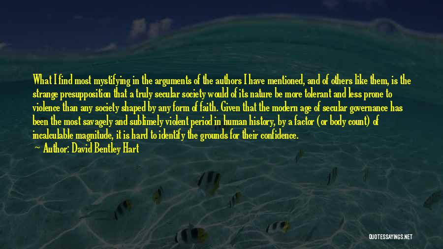 David Bentley Hart Quotes: What I Find Most Mystifying In The Arguments Of The Authors I Have Mentioned, And Of Others Like Them, Is