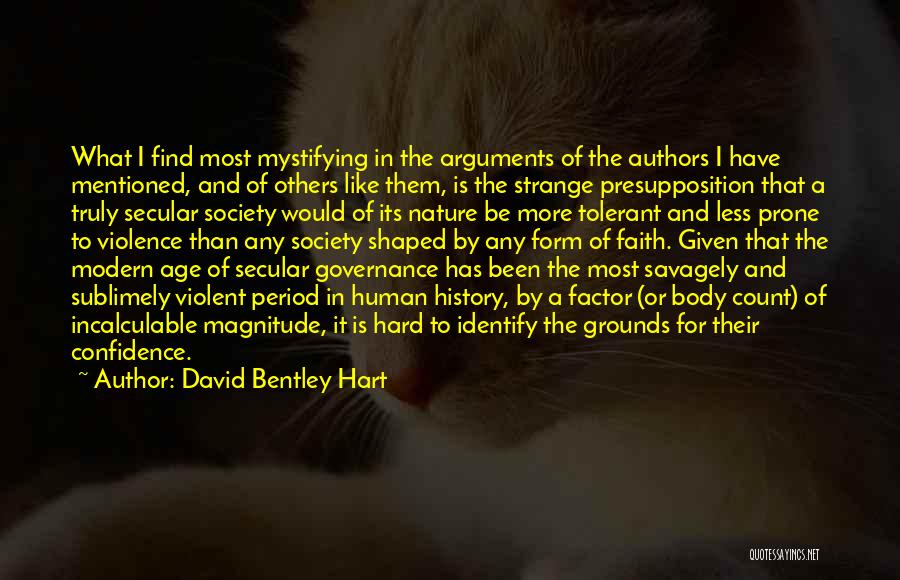 David Bentley Hart Quotes: What I Find Most Mystifying In The Arguments Of The Authors I Have Mentioned, And Of Others Like Them, Is