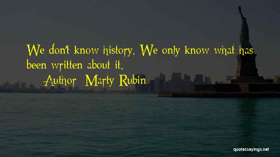 Marty Rubin Quotes: We Don't Know History. We Only Know What Has Been Written About It.