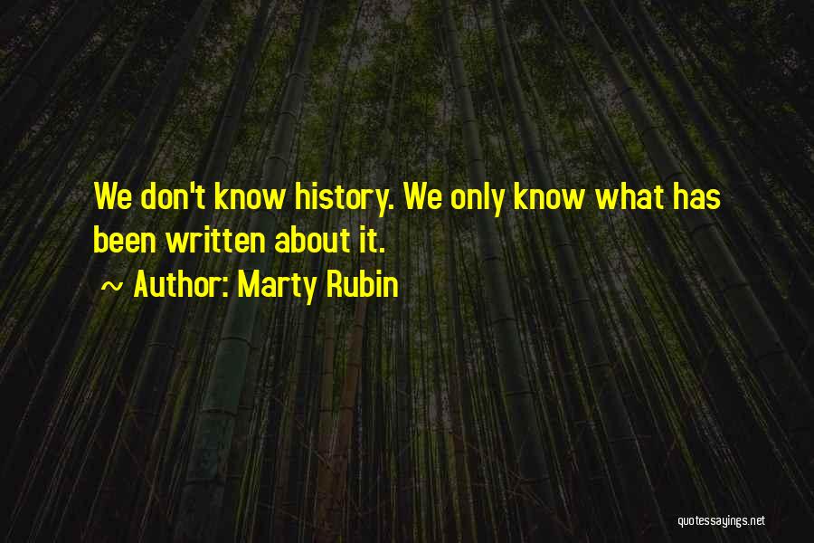 Marty Rubin Quotes: We Don't Know History. We Only Know What Has Been Written About It.