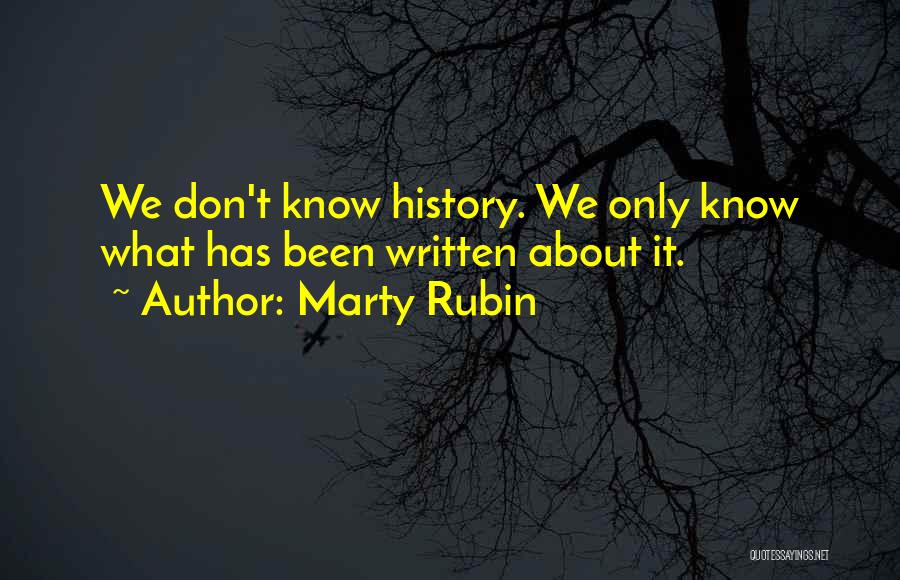 Marty Rubin Quotes: We Don't Know History. We Only Know What Has Been Written About It.