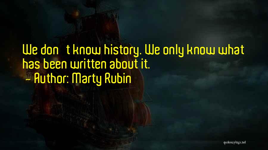 Marty Rubin Quotes: We Don't Know History. We Only Know What Has Been Written About It.