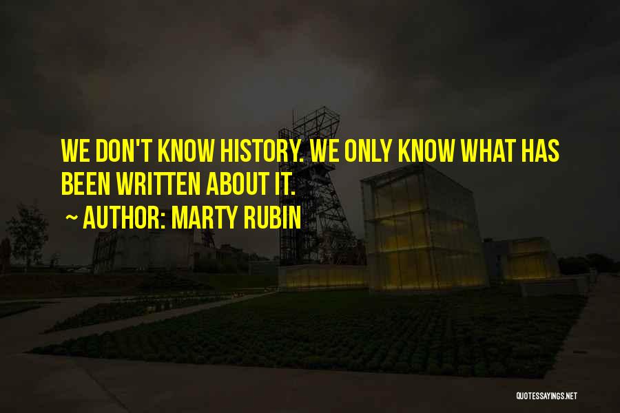 Marty Rubin Quotes: We Don't Know History. We Only Know What Has Been Written About It.