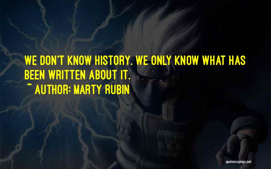 Marty Rubin Quotes: We Don't Know History. We Only Know What Has Been Written About It.