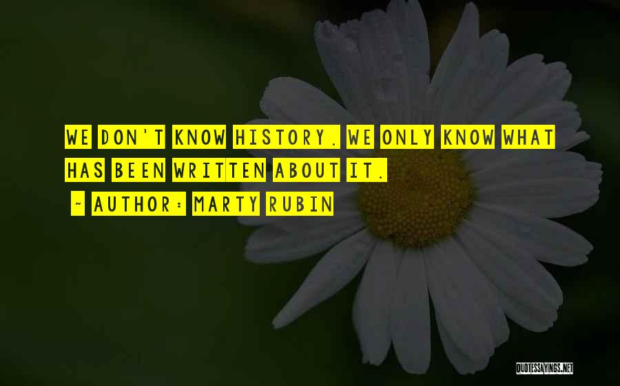 Marty Rubin Quotes: We Don't Know History. We Only Know What Has Been Written About It.