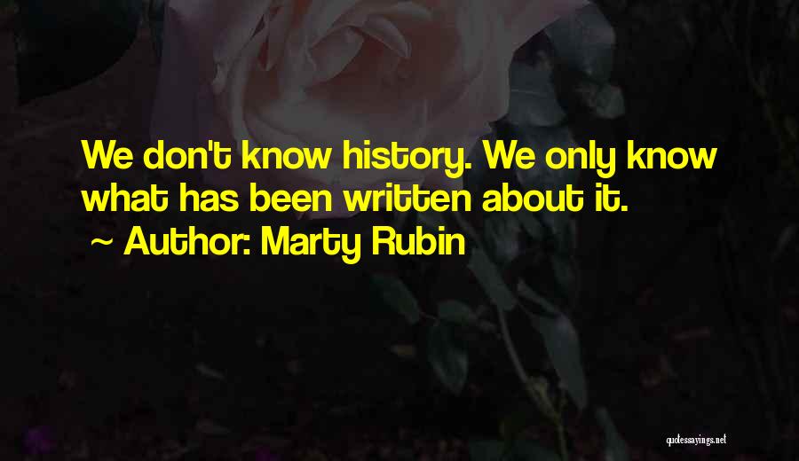 Marty Rubin Quotes: We Don't Know History. We Only Know What Has Been Written About It.