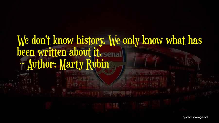 Marty Rubin Quotes: We Don't Know History. We Only Know What Has Been Written About It.