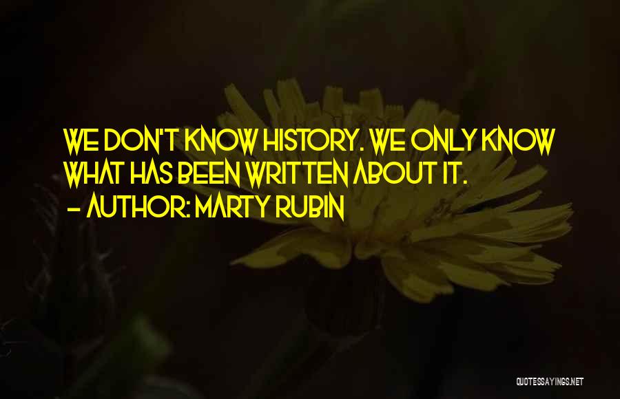 Marty Rubin Quotes: We Don't Know History. We Only Know What Has Been Written About It.