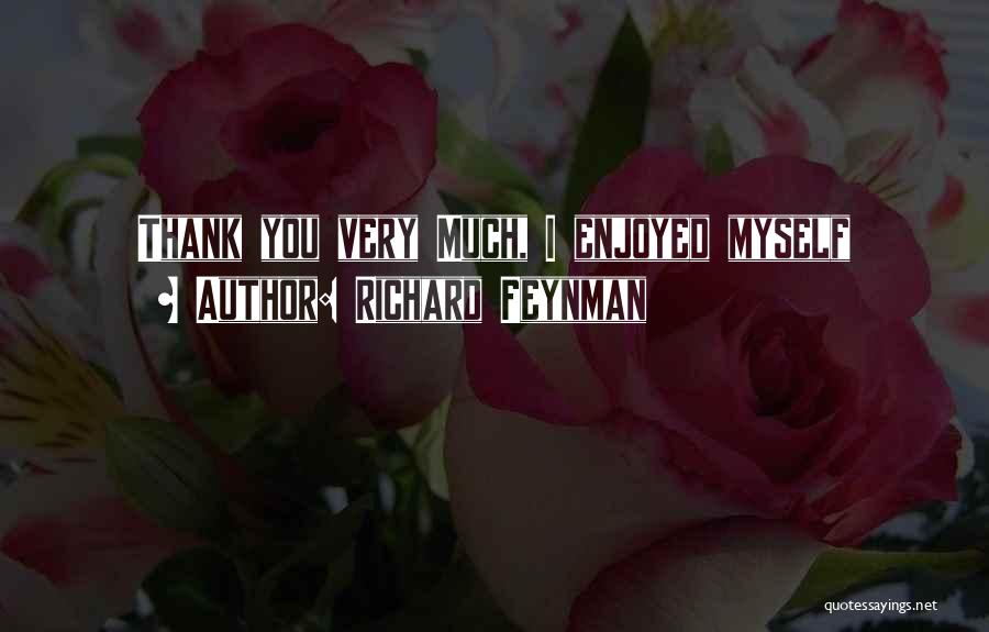 Richard Feynman Quotes: Thank You Very Much, I Enjoyed Myself