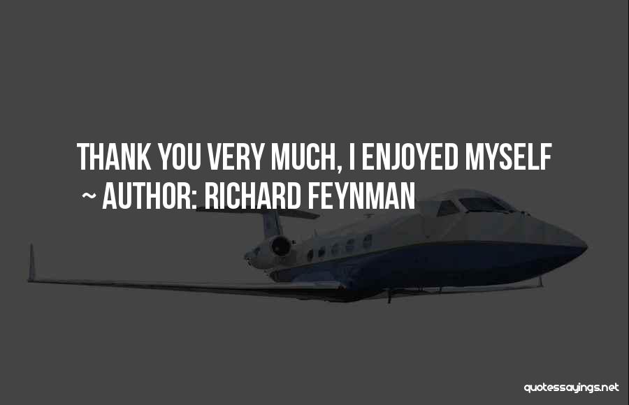 Richard Feynman Quotes: Thank You Very Much, I Enjoyed Myself