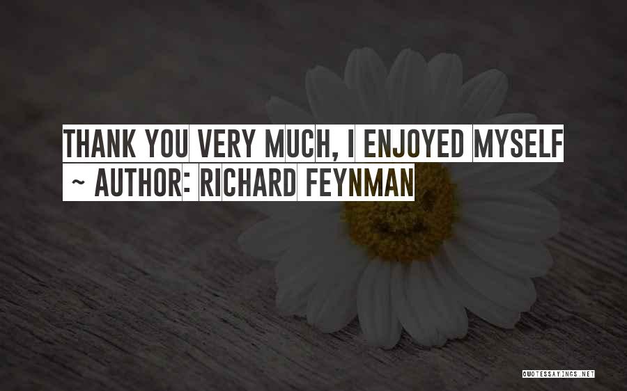 Richard Feynman Quotes: Thank You Very Much, I Enjoyed Myself