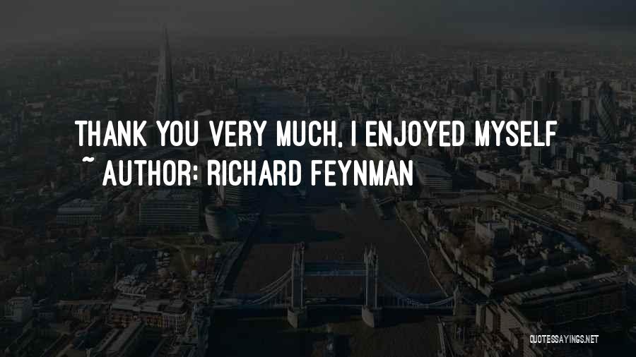 Richard Feynman Quotes: Thank You Very Much, I Enjoyed Myself