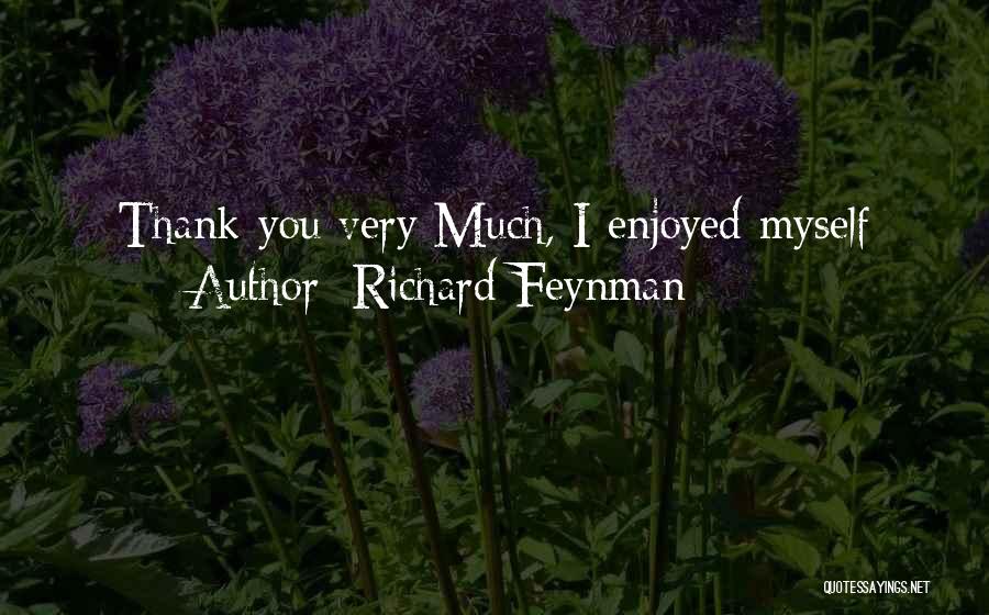 Richard Feynman Quotes: Thank You Very Much, I Enjoyed Myself