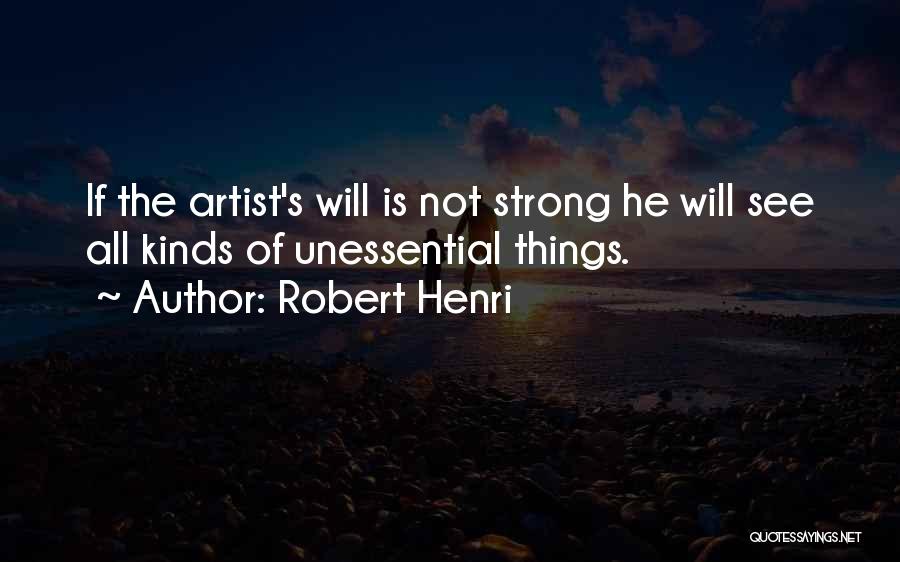 Robert Henri Quotes: If The Artist's Will Is Not Strong He Will See All Kinds Of Unessential Things.