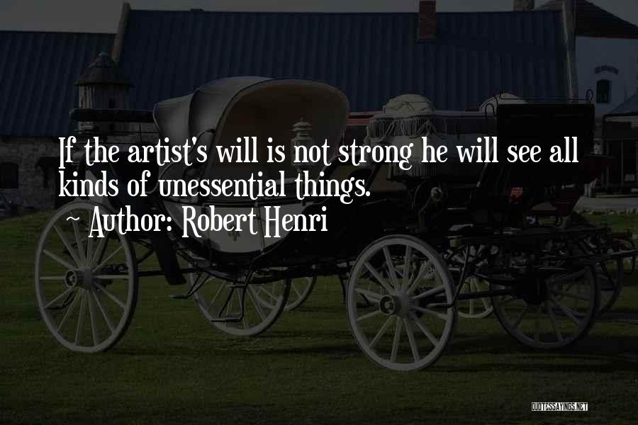 Robert Henri Quotes: If The Artist's Will Is Not Strong He Will See All Kinds Of Unessential Things.