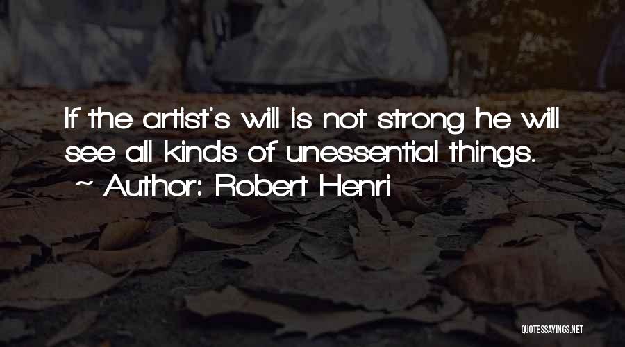 Robert Henri Quotes: If The Artist's Will Is Not Strong He Will See All Kinds Of Unessential Things.