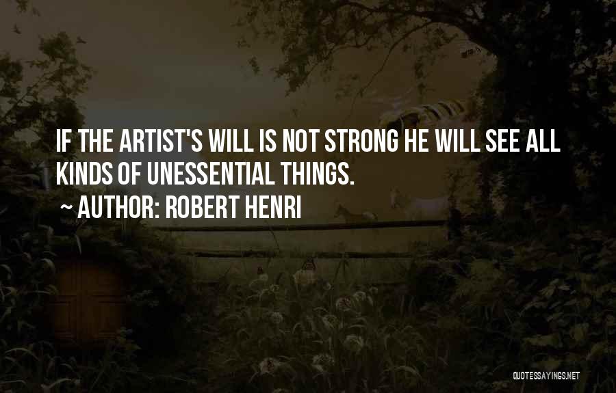 Robert Henri Quotes: If The Artist's Will Is Not Strong He Will See All Kinds Of Unessential Things.