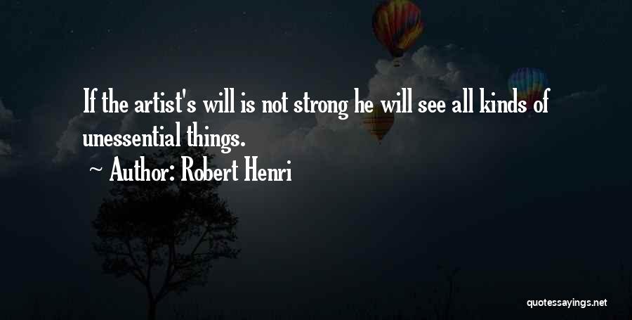 Robert Henri Quotes: If The Artist's Will Is Not Strong He Will See All Kinds Of Unessential Things.