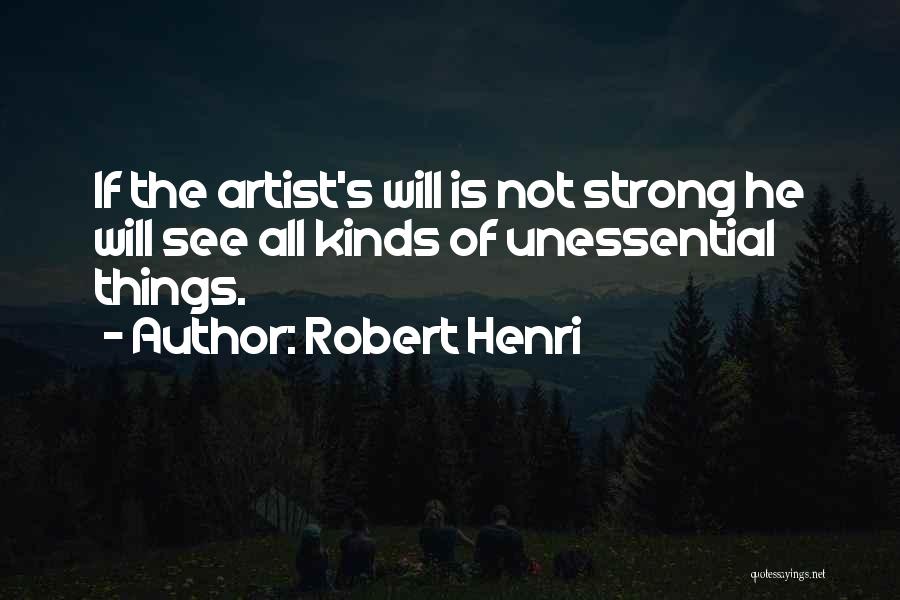 Robert Henri Quotes: If The Artist's Will Is Not Strong He Will See All Kinds Of Unessential Things.