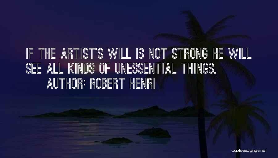 Robert Henri Quotes: If The Artist's Will Is Not Strong He Will See All Kinds Of Unessential Things.