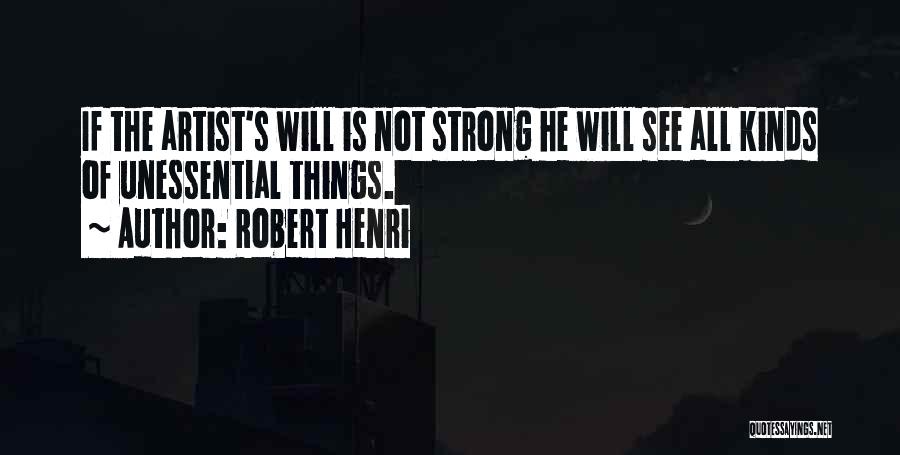 Robert Henri Quotes: If The Artist's Will Is Not Strong He Will See All Kinds Of Unessential Things.