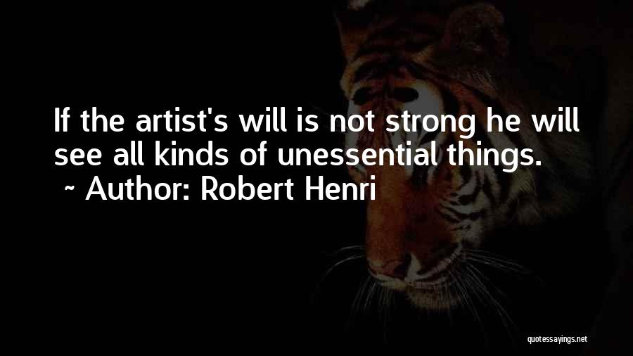 Robert Henri Quotes: If The Artist's Will Is Not Strong He Will See All Kinds Of Unessential Things.