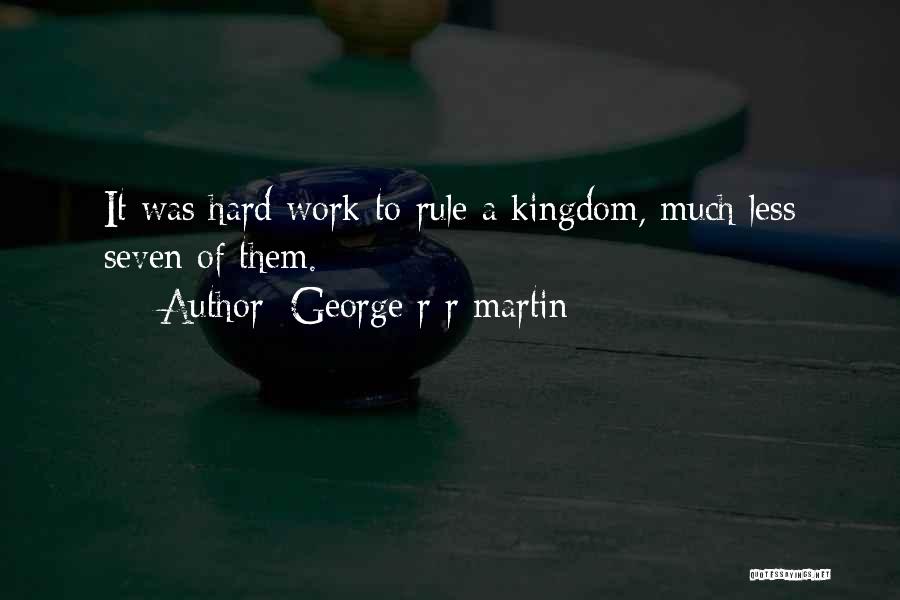 George R R Martin Quotes: It Was Hard Work To Rule A Kingdom, Much Less Seven Of Them.